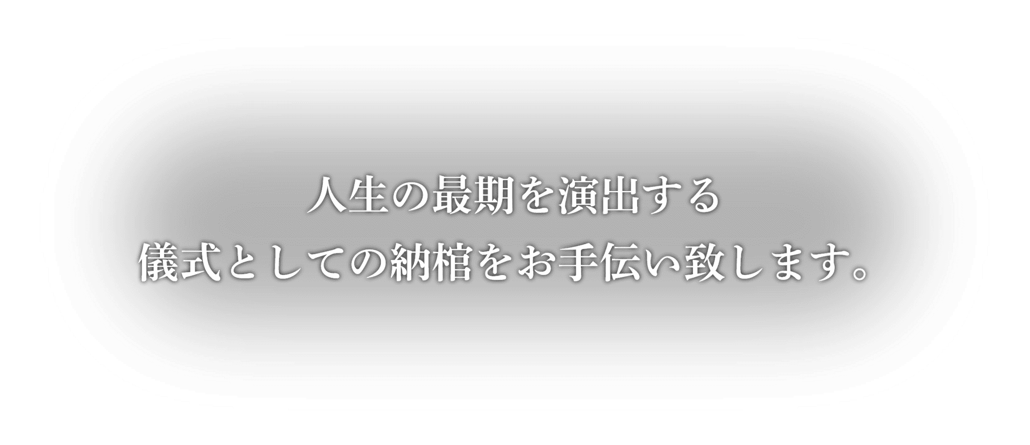 人生の最期を演出する儀式としての納棺をお手伝い致します。